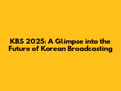 KBS 2025: A Glimpse into the Future of Korean Broadcasting