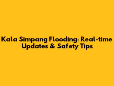 Kala Simpang Flooding: Real-time Updates & Safety Tips