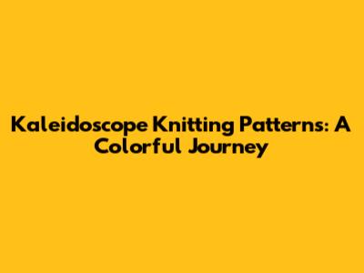 Kaleidoscope Knitting Patterns: A Colorful Journey