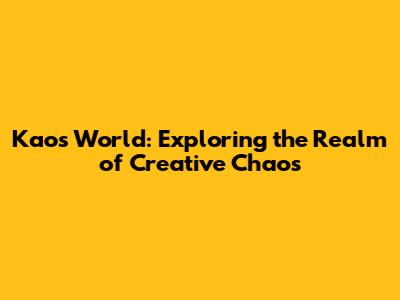 Kaos World: Exploring the Realm of Creative Chaos