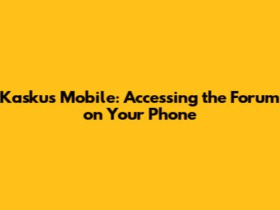Kaskus Mobile: Accessing the Forum on Your Phone