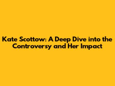 Kate Scottow: A Deep Dive into the Controversy and Her Impact