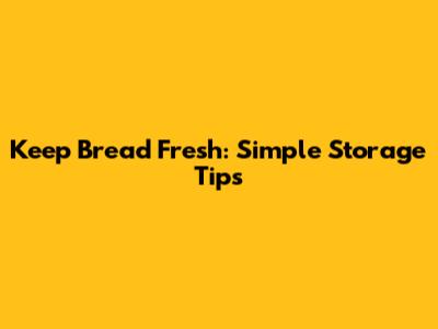 Keep Bread Fresh: Simple Storage Tips