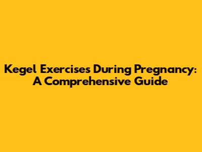 Kegel Exercises During Pregnancy: A Comprehensive Guide