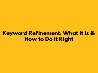 Keyword Refinement: What It Is & How to Do It Right