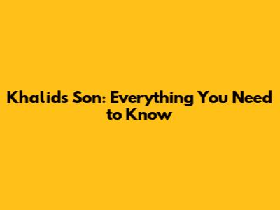 Khalid's Son: Everything You Need to Know