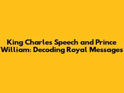 King Charles' Speech and Prince William: Decoding Royal Messages