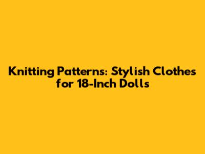 Knitting Patterns: Stylish Clothes for 18-Inch Dolls
