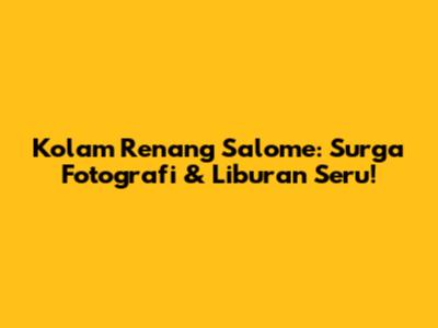 Kolam Renang Salome: Surga Fotografi & Liburan Seru!