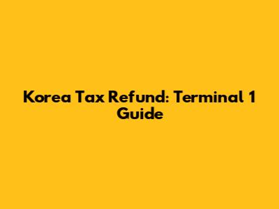 Korea Tax Refund: Terminal 1 Guide