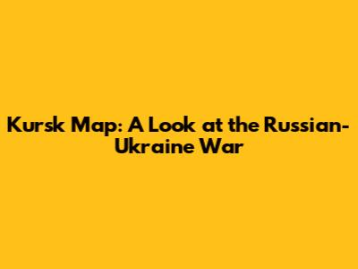 Kursk Map: A Look at the Russian-Ukraine War