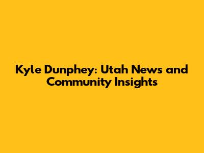 Kyle Dunphey: Utah News and Community Insights