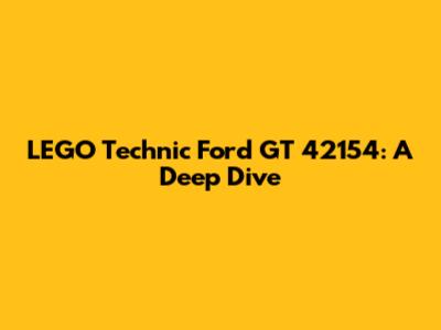 LEGO Technic Ford GT 42154: A Deep Dive