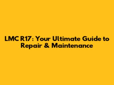 LMC R17: Your Ultimate Guide to Repair & Maintenance