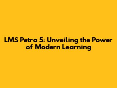 LMS Petra 5: Unveiling the Power of Modern Learning