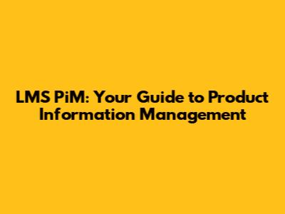 LMS PiM: Your Guide to Product Information Management