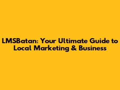 LMSBatan: Your Ultimate Guide to Local Marketing & Business