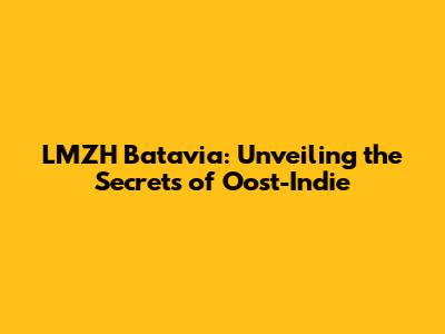 LMZH Batavia: Unveiling the Secrets of Oost-Indie