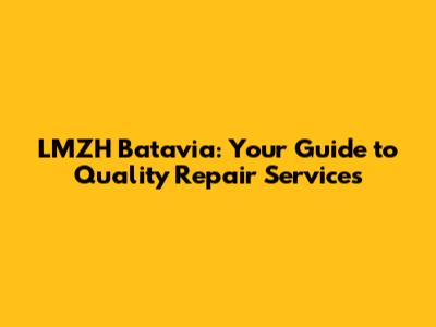 LMZH Batavia: Your Guide to Quality Repair Services