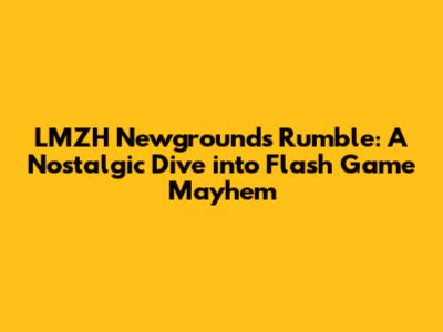 LMZH Newgrounds Rumble: A Nostalgic Dive into Flash Game Mayhem