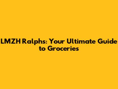 LMZH Ralphs: Your Ultimate Guide to Groceries