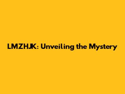 LMZHJK: Unveiling the Mystery