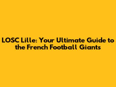 LOSC Lille: Your Ultimate Guide to the French Football Giants
