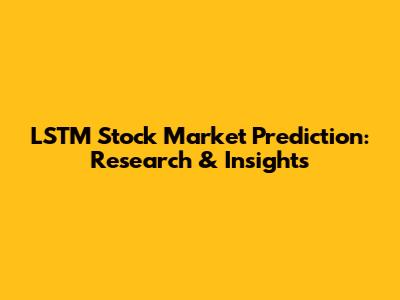 LSTM Stock Market Prediction: Research & Insights