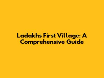 Ladakh's First Village: A Comprehensive Guide