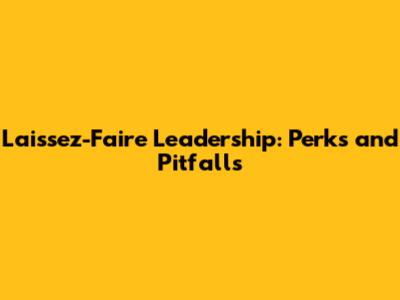 Laissez-Faire Leadership: Perks and Pitfalls