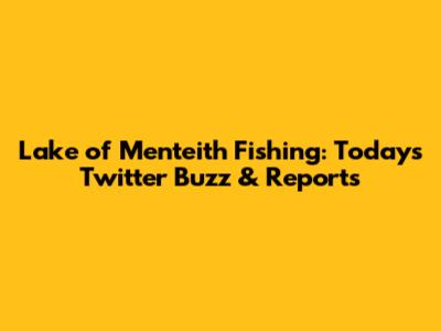 Lake of Menteith Fishing: Today's Twitter Buzz & Reports
