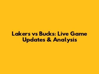 Lakers vs Bucks: Live Game Updates & Analysis