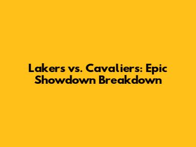 Lakers vs. Cavaliers: Epic Showdown Breakdown