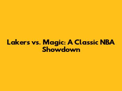 Lakers vs. Magic: A Classic NBA Showdown