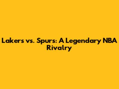 Lakers vs. Spurs: A Legendary NBA Rivalry
