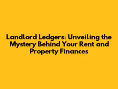 Landlord Ledgers: Unveiling the Mystery Behind Your Rent and Property Finances