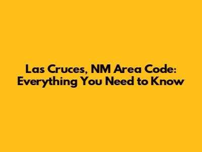 Las Cruces, NM Area Code: Everything You Need to Know