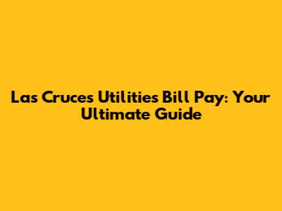 Las Cruces Utilities Bill Pay: Your Ultimate Guide