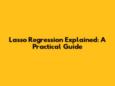 Lasso Regression Explained: A Practical Guide