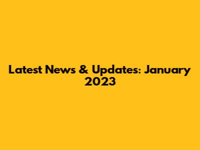 Latest News & Updates: January 2023