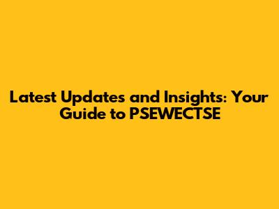 Latest Updates and Insights: Your Guide to PSEWECTSE