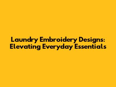 Laundry Embroidery Designs: Elevating Everyday Essentials