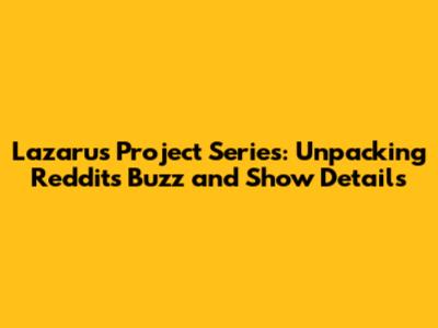 Lazarus Project Series: Unpacking Reddit's Buzz and Show Details