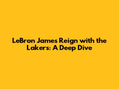 LeBron James' Reign with the Lakers: A Deep Dive