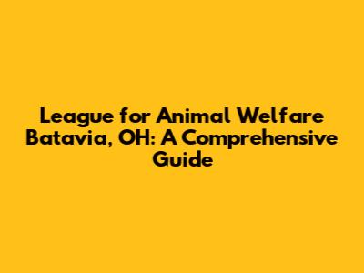 League for Animal Welfare Batavia, OH: A Comprehensive Guide