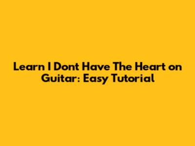 Learn 'I Don't Have The Heart' on Guitar: Easy Tutorial