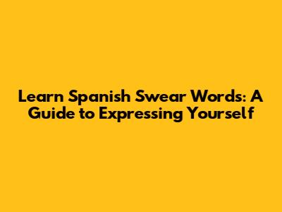 Learn Spanish Swear Words: A Guide to Expressing Yourself