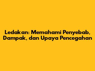 Ledakan: Memahami Penyebab, Dampak, dan Upaya Pencegahan