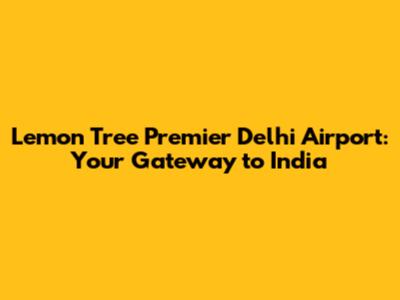 Lemon Tree Premier Delhi Airport: Your Gateway to India