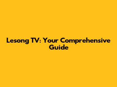 Lesong TV: Your Comprehensive Guide